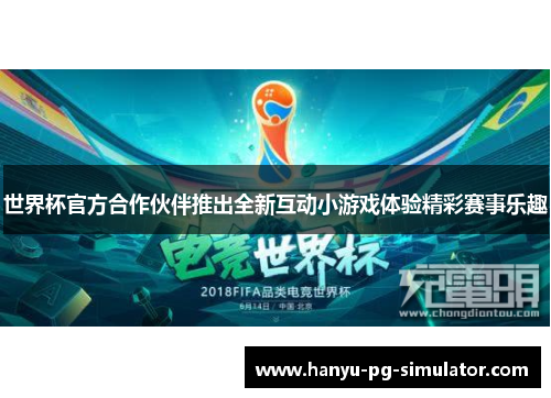世界杯官方合作伙伴推出全新互动小游戏体验精彩赛事乐趣