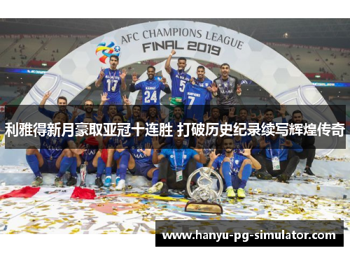 利雅得新月豪取亚冠十连胜 打破历史纪录续写辉煌传奇