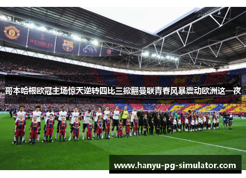 哥本哈根欧冠主场惊天逆转四比三掀翻曼联青春风暴震动欧洲这一夜