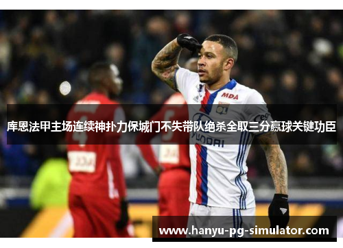 库恩法甲主场连续神扑力保城门不失带队绝杀全取三分赢球关键功臣