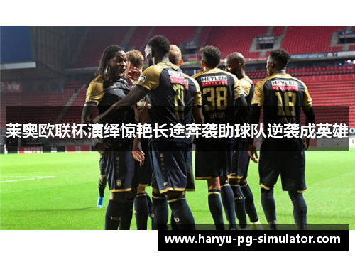 莱奥欧联杯演绎惊艳长途奔袭助球队逆袭成英雄