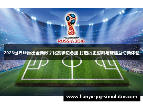 2026世界杯推出全新数字化赛事纪念册 打造历史时刻与球迷互动新体验