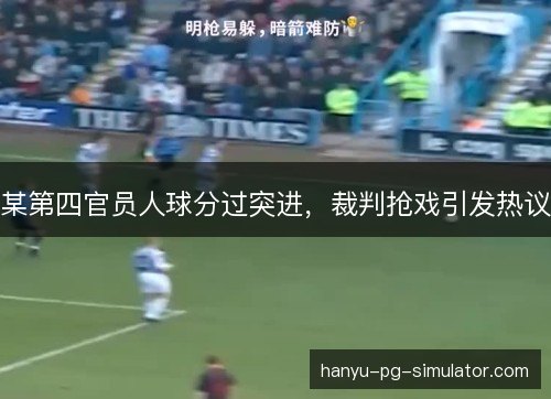 某第四官员人球分过突进，裁判抢戏引发热议