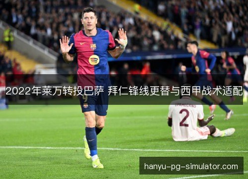 2022年莱万转投巴萨 拜仁锋线更替与西甲战术适配