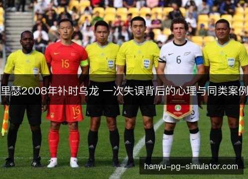 里瑟2008年补时乌龙 一次失误背后的心理与同类案例